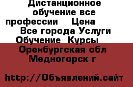 Дистанционное обучение все профессии  › Цена ­ 10 000 - Все города Услуги » Обучение. Курсы   . Оренбургская обл.,Медногорск г.